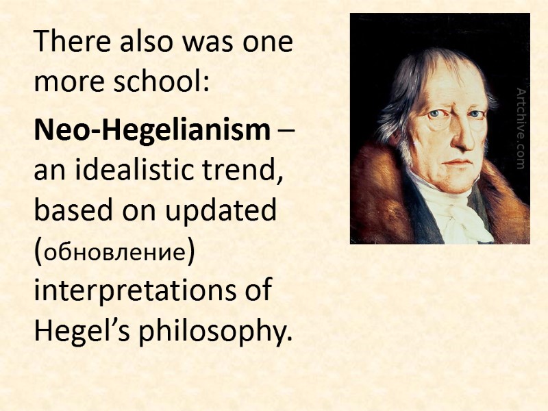 There also was one more school:  Neo-Hegelianism – an idealistic trend, based on